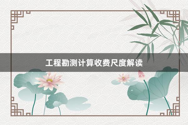 工程勘测计算收费尺度解读