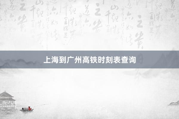 上海到广州高铁时刻表查询